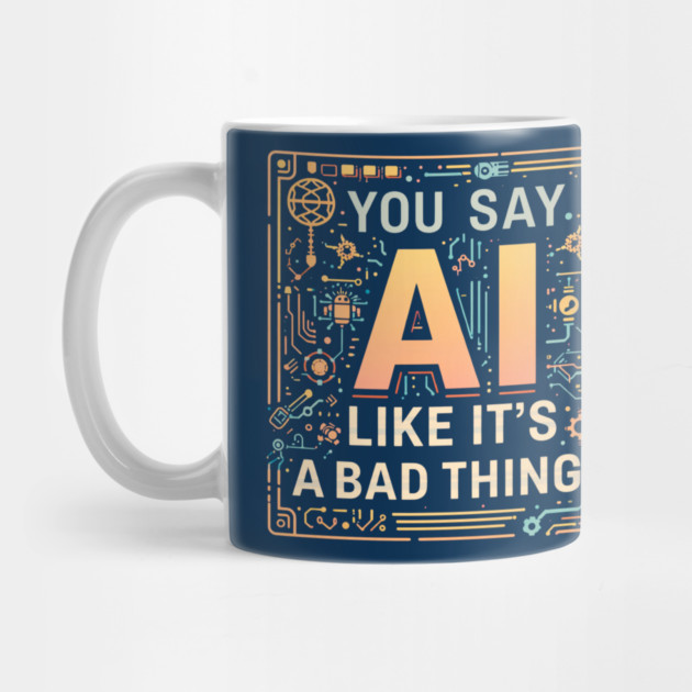 You Say AI Like It’s a Bad Thing – Funny Mug