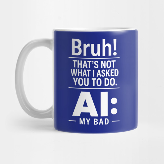 Bruh! That's Not What I Asked You To Do. AI: My Bad Mug