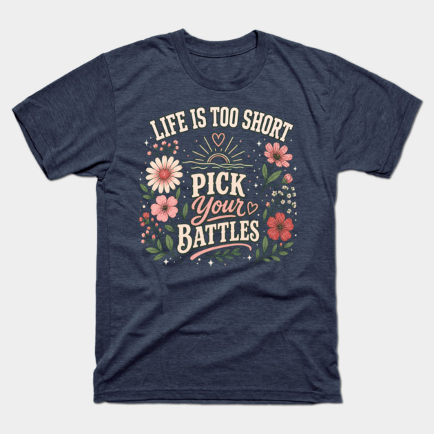 Life Is Too Short, Pick Your Battles T-Shirt
