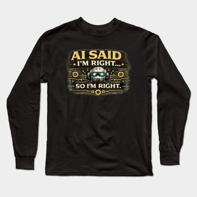 AI Said I'm Right, So I'm Right - Funny AI Long Sleeve T-Shirt