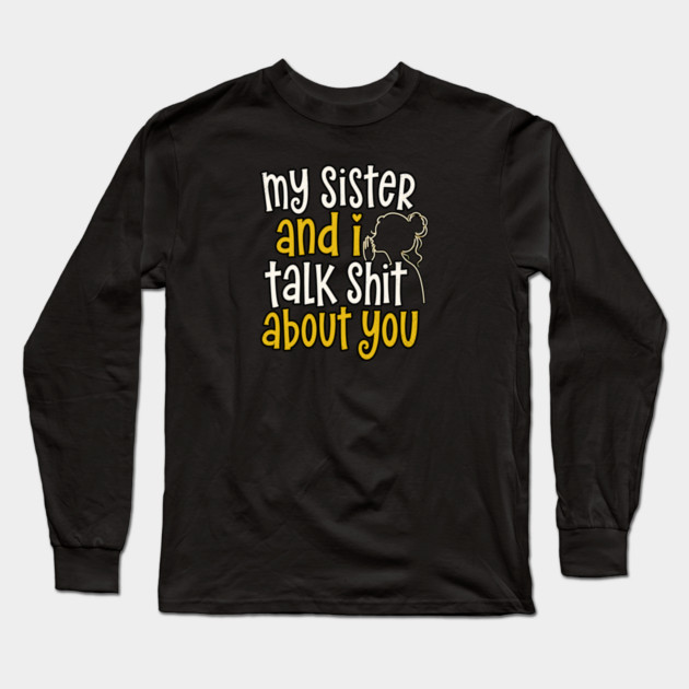 my sister and i talk shit about you Long Sleeve T-Shirt