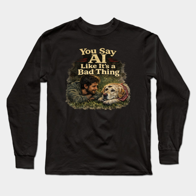 You Say AI Like It’s a Bad Thing – AI Dog & Man’s Best Friend Long Sleeve T-Shirt