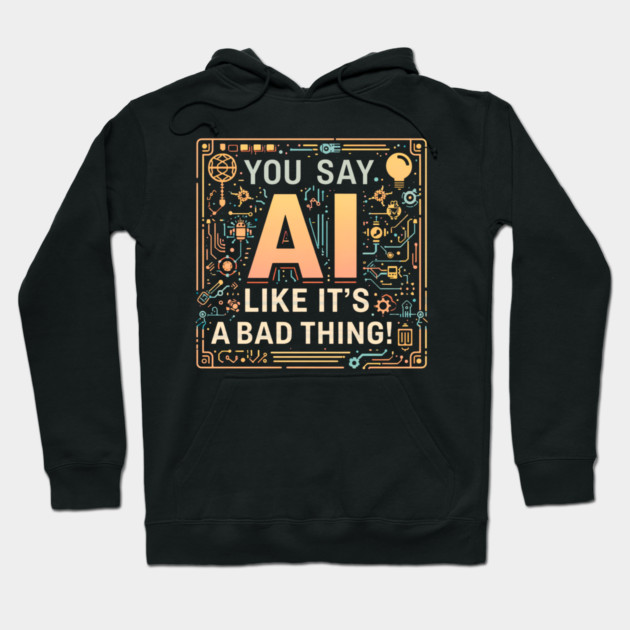 You Say AI Like It’s a Bad Thing – Funny Hoodie
