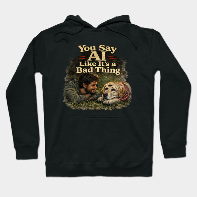 You Say AI Like It’s a Bad Thing – AI Dog & Man’s Best Friend Hoodie