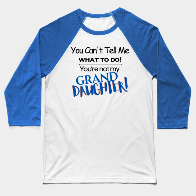 You Can't Tell Me What To Do You're Not My Grand Daughter Baseball T-Shirt