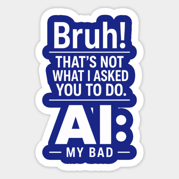 Bruh! That's Not What I Asked You To Do. AI: My Bad Sticker - Image 3