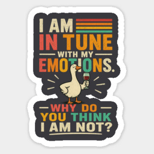 I am in tune with my emotions. Why do you think I am not?" Sticker