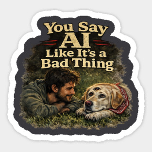 You Say AI Like It’s a Bad Thing – AI Dog & Man’s Best Friend Sticker