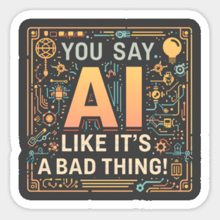 You Say AI Like It’s a Bad Thing – Funny Sticker