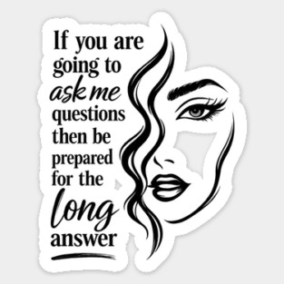 If you are going to ask me questions then be prepared for the long answer Sticker