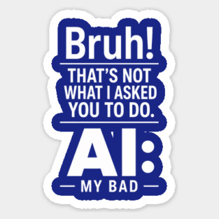 Bruh! That's Not What I Asked You To Do. AI: My Bad Magnet