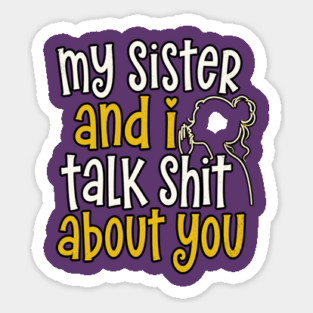 my sister and i talk shit about you Magnet