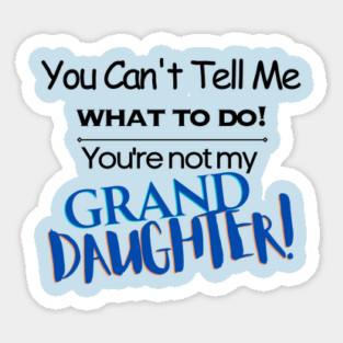 You Can't Tell Me What To Do You're Not My Grand Daughter Magnet
