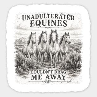 Unadulterated Equines Couldn’t Drag Me Away Magnet