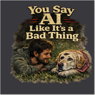 You Say AI Like It’s a Bad Thing – AI Dog & Man’s Best Friend Posters and Art