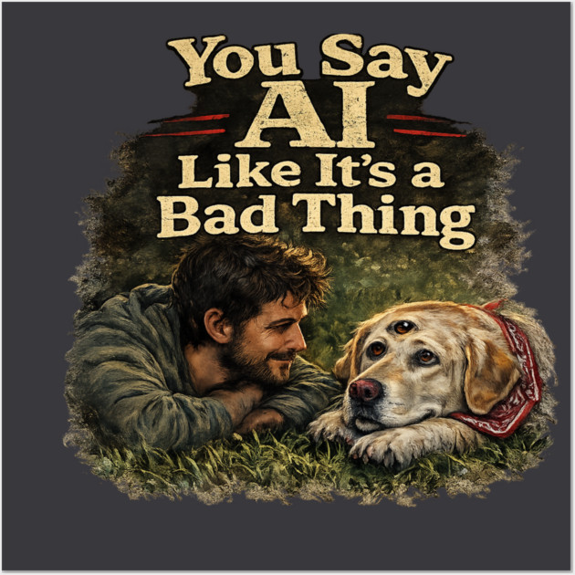 You Say AI Like It’s a Bad Thing – AI Dog & Man’s Best Friend Posters and Art - Image 3