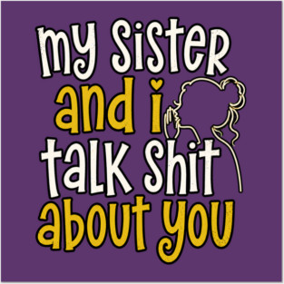 my sister and i talk shit about you Posters and Art