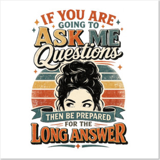 If you are going to ask me questions then be prepared for the long answer - funny Posters and Art