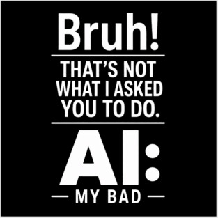 Bruh! That's Not What I Asked You To Do. AI: My Bad Posters and Art