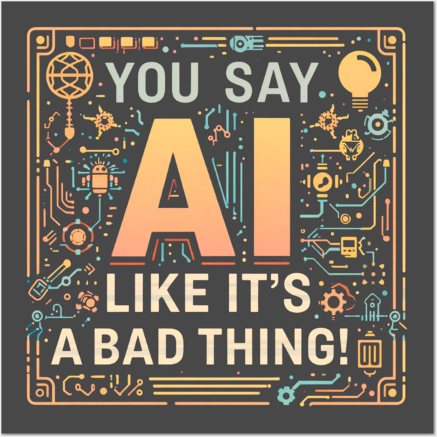 You Say AI Like It’s a Bad Thing – Funny Posters and Art - Image 3