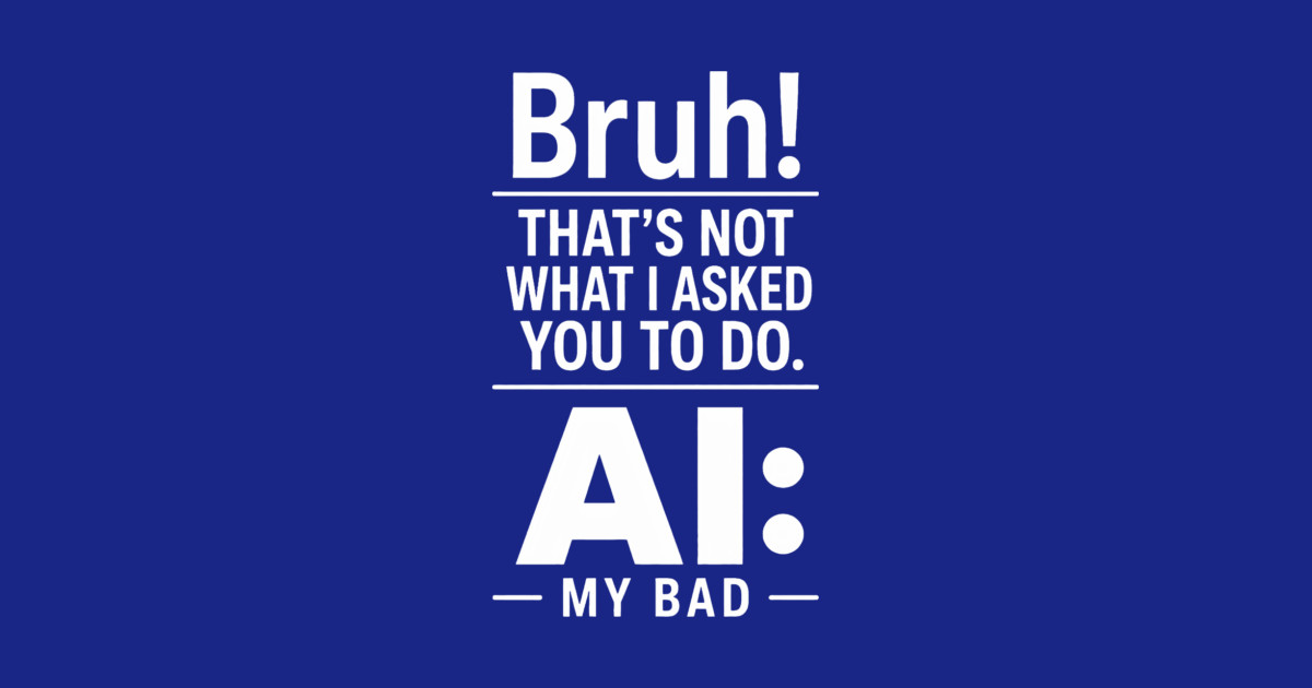 Bruh! That's Not What I Asked You To Do. AI: My Bad Pin - Image 2