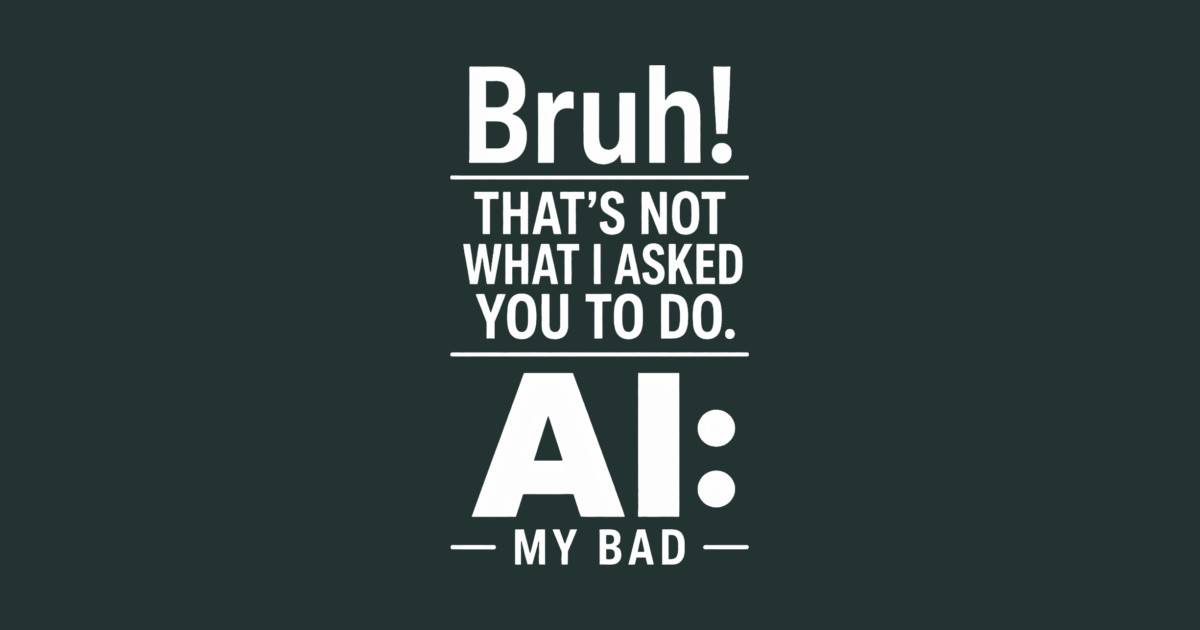 Bruh! That's Not What I Asked You To Do. AI: My Bad Hoodie - Image 2