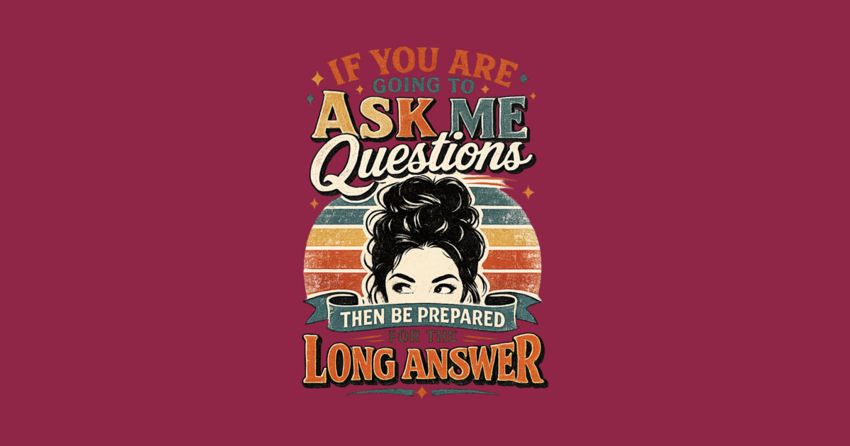If you are going to ask me questions then be prepared for the long answer - funny Long Sleeve T-Shirt - Image 2