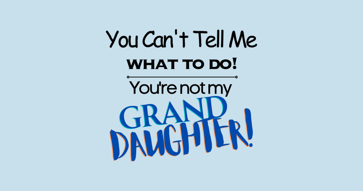 You Can't Tell Me What To Do You're Not My Grand Daughter Posters and Art - Image 2